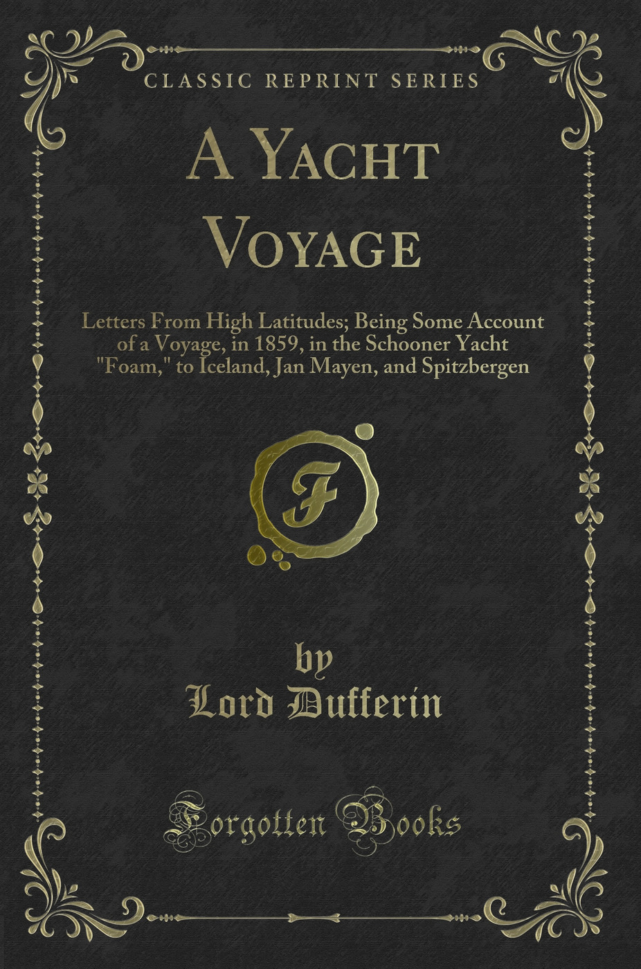 A Yacht Voyage: Letters From High Latitudes; Being Some Account of a Voyage, in 1859, in the Schooner Yacht Foam, to Iceland, Jan Mayen, and Spitzbergen (Classic Reprint)