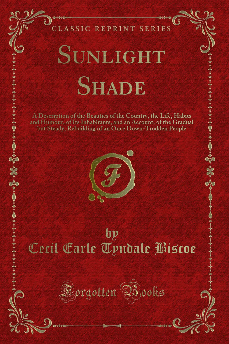Sunlight Shade: A Description of the Beauties of the Country, the Life, Habits and Humour, of Its Inhabitants, and an Account, of the Gradual but Steady, Rebuilding of an Once Down-Trodden People (Classic Reprint)