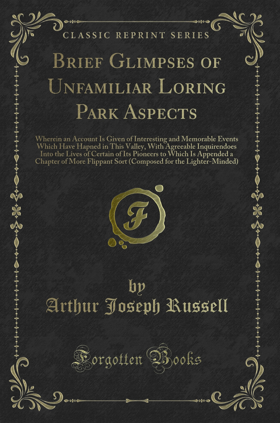Brief Glimpses of Unfamiliar Loring Park Aspects: Wherein an Account Is Given of Interesting and Memorable Events Which Have Hapned in This Valley, With Agreeable Inquirendoes Into the Lives of Certain of Its Pioneers to Which Is Appended a Chapter of Mor