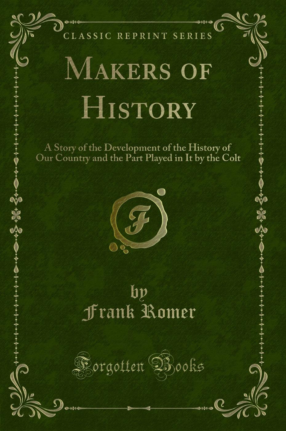 Makers of History: A Story of the Development of the History of Our Country and the Part Played in It by the Colt (Classic Reprint)