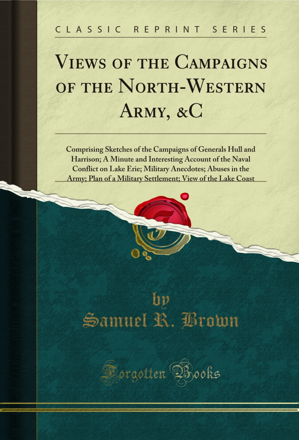 Views of the Campaigns of the North-Western Army, &C: Comprising Sketches of the Campaigns of Generals Hull and Harrison; A Minute and Interesting Account of the Naval Conflict on Lake Erie; Military Anecdotes; Abuses in the Army; Plan of a Military Settl