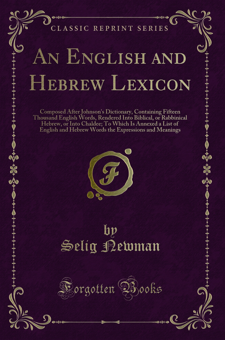 An English and Hebrew Lexicon: Composed After Johnson's Dictionary, Containing Fifteen Thousand English Words, Rendered Into Biblical, or Rabbinical Hebrew, or Into Chaldee; To Which Is Annexed a List of English and Hebrew Words the Expressions and Meanin