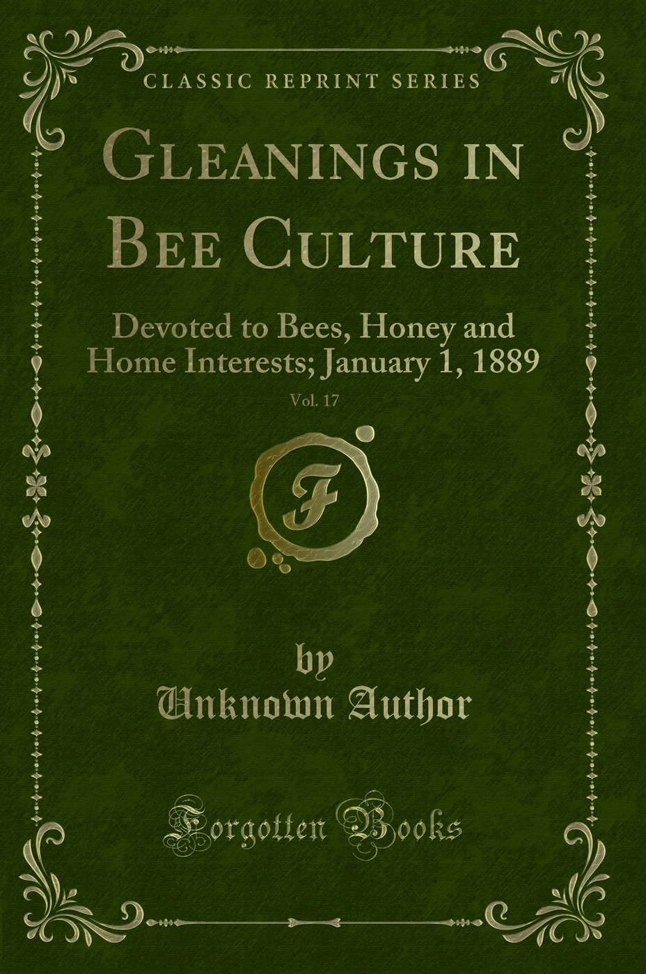 Gleanings in Bee Culture, Vol. 17: Devoted to Bees, Honey and Home Interests; January 1, 1889 (Classic Reprint)