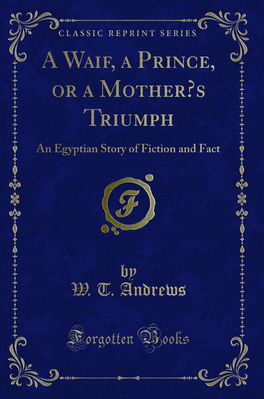 A Waif, a Prince, or a Mother’s Triumph: An Egyptian Story of Fiction and Fact (Classic Reprint)