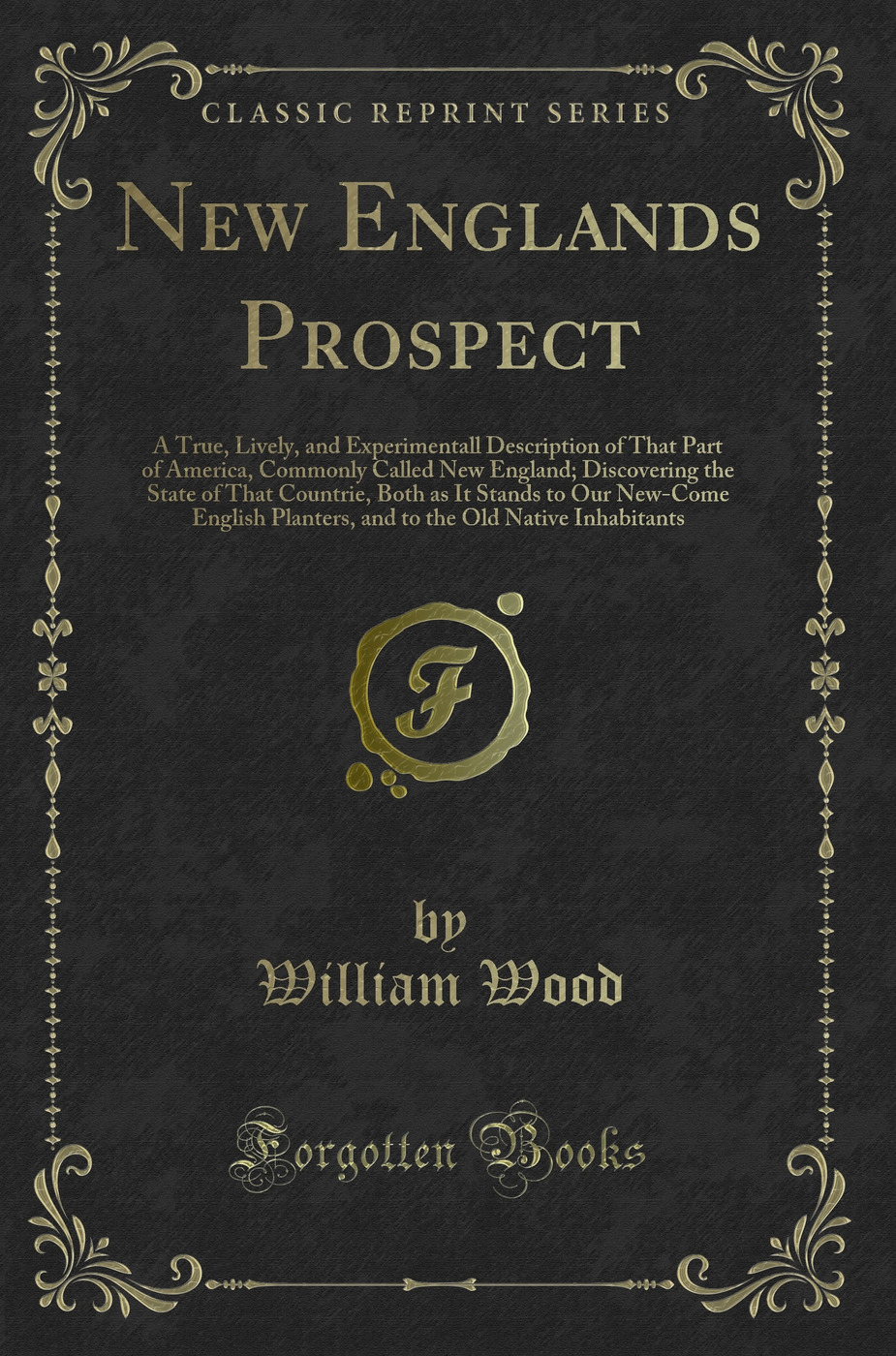 New Englands Prospect: A True, Lively, and Experimentall Description of That Part of America, Commonly Called New England; Discovering the State of That Countrie, Both as It Stands to Our New-Come English Planters, and to the Old Native Inhabitants