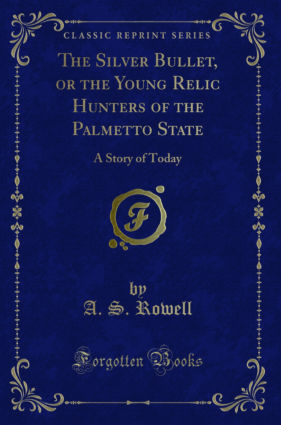The Silver Bullet, or the Young Relic Hunters of the Palmetto State: A Story of Today (Classic Reprint)