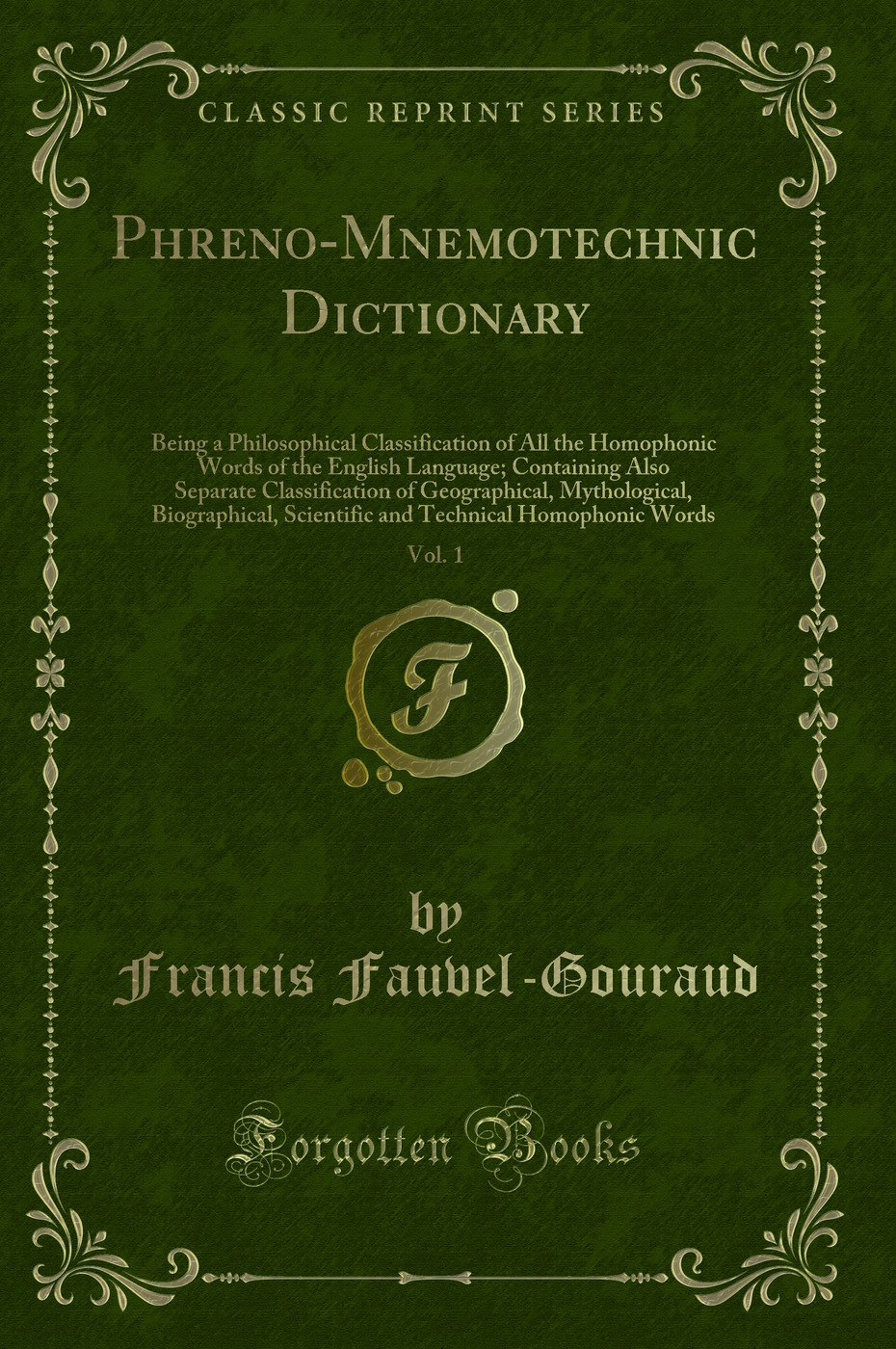 Phreno-Mnemotechnic Dictionary, Vol. 1: Being a Philosophical Classification of All the Homophonic Words of the English Language; Containing Also Separate Classification of Geographical, Mythological, Biographical, Scientific and Technical Homophonic Word