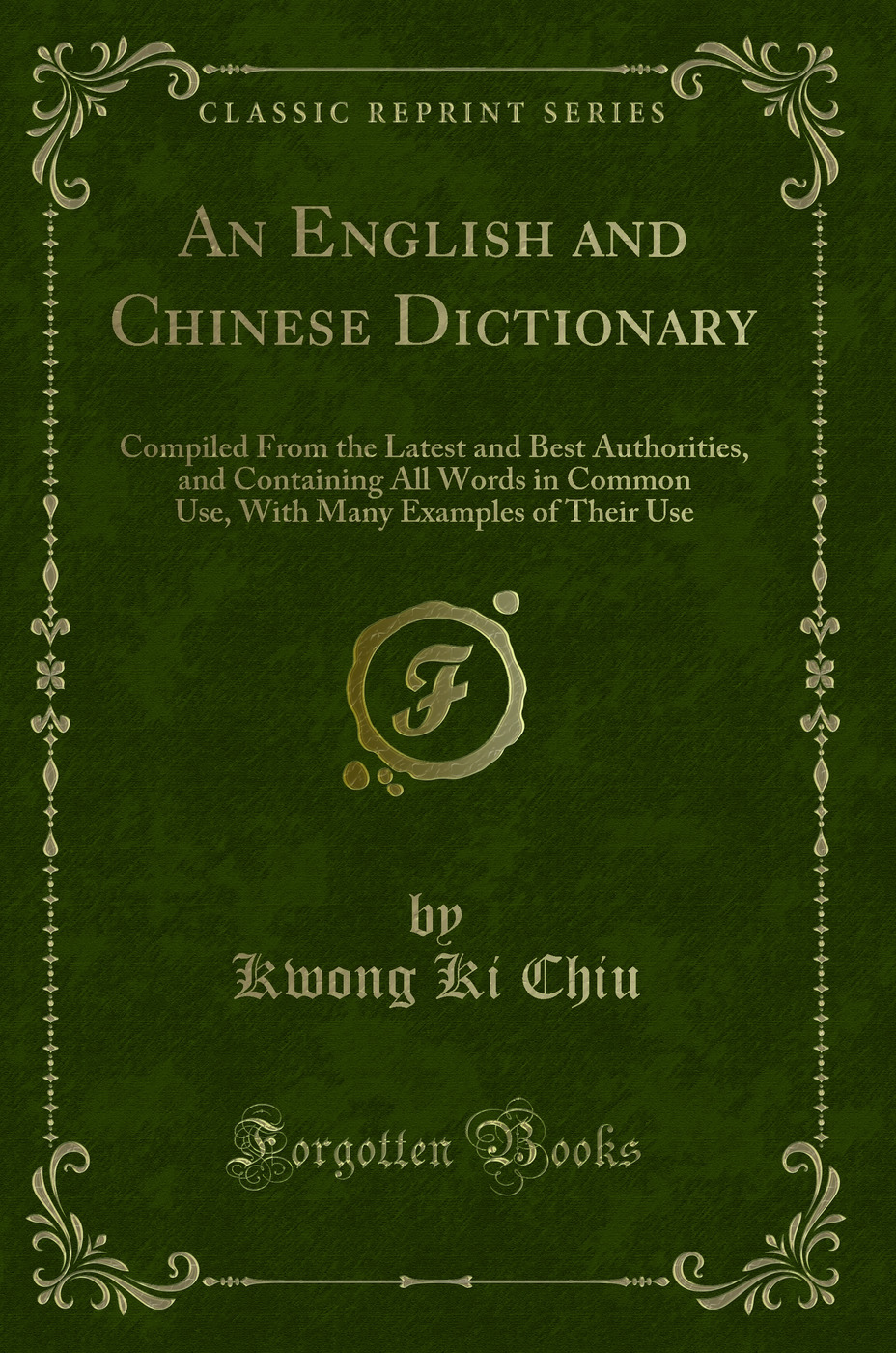 An English and Chinese Dictionary: Compiled From the Latest and Best Authorities, and Containing All Words in Common Use, With Many Examples of Their Use (Classic Reprint)