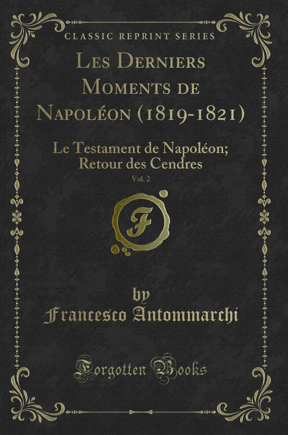 Les Derniers Moments de Napoléon (1819-1821), Vol. 2: Le Testament de Napoléon; Retour des Cendres (Classic Reprint)