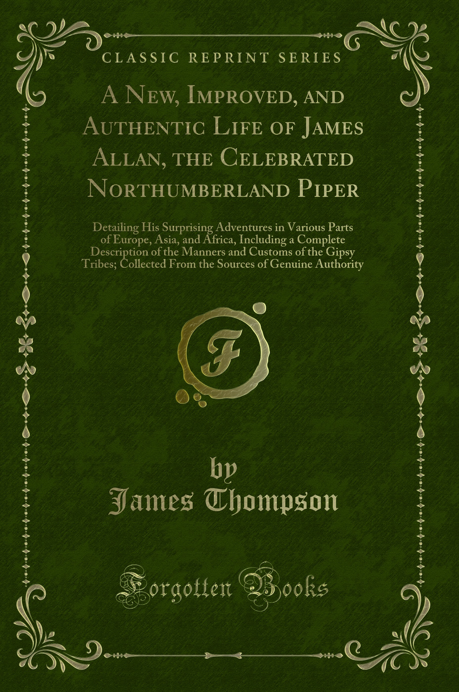 A New, Improved, and Authentic Life of James Allan, the Celebrated Northumberland Piper: Detailing His Surprising Adventures in Various Parts of Europe, Asia, and Africa, Including a Complete Description of the Manners and Customs of the Gipsy Tribes; Col