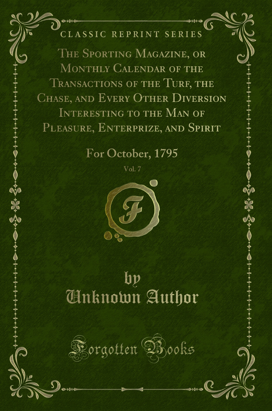 The Sporting Magazine, or Monthly Calendar of the Transactions of the Turf, the Chase, and Every Other Diversion Interesting to the Man of Pleasure, Enterprize, and Spirit, Vol. 7: For October, 1795 (Classic Reprint)