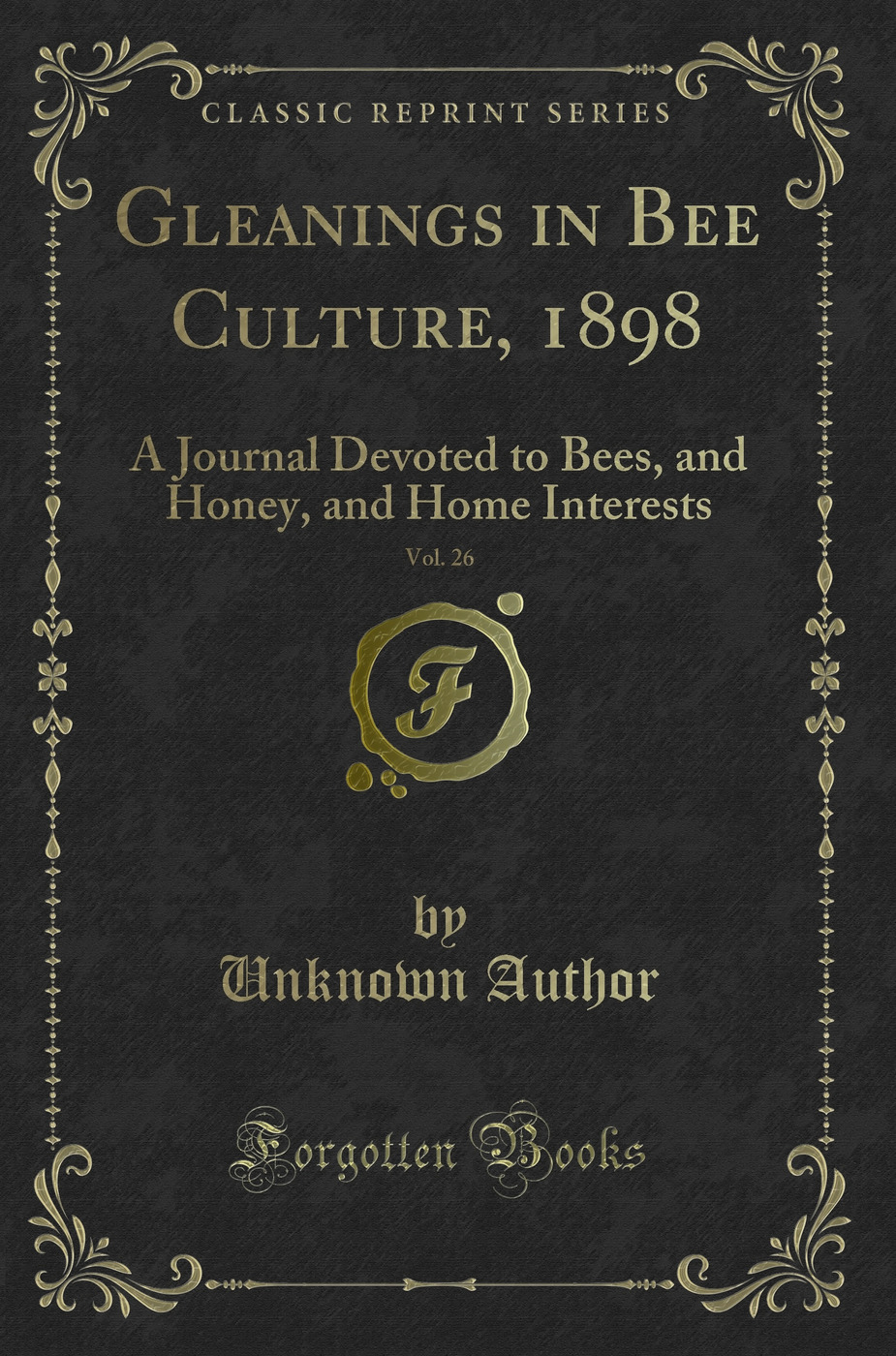 Gleanings in Bee Culture, 1898, Vol. 26: A Journal Devoted to Bees, and Honey, and Home Interests (Classic Reprint)