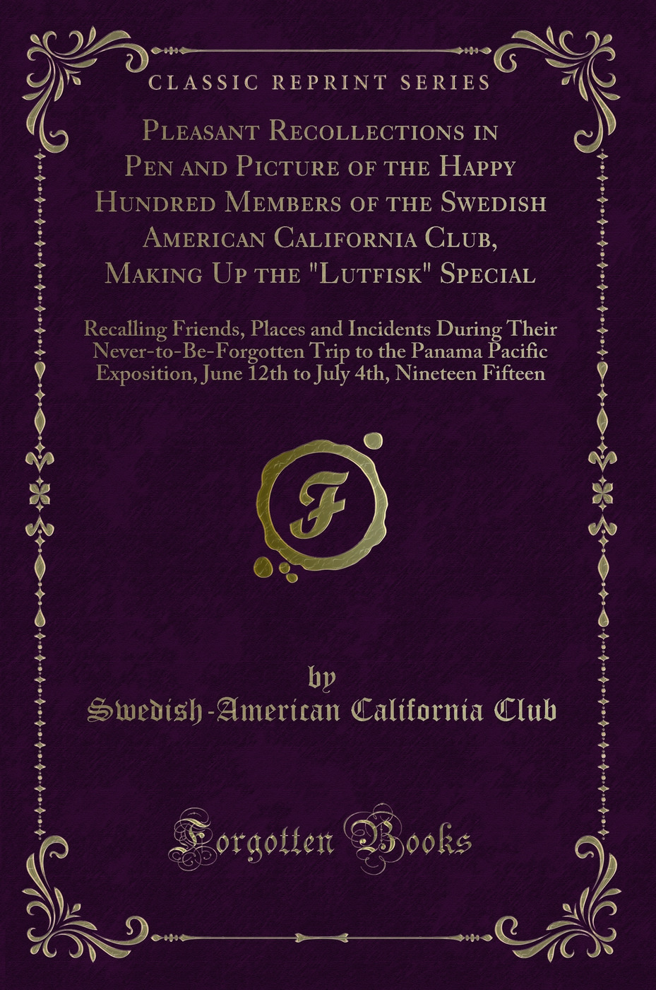 Pleasant Recollections in Pen and Picture of the Happy Hundred Members of the Swedish American California Club, Making Up the Lutfisk Special: Recalling Friends, Places and Incidents During Their Never-to-Be-Forgotten Trip to the Panama Pacific Expositi