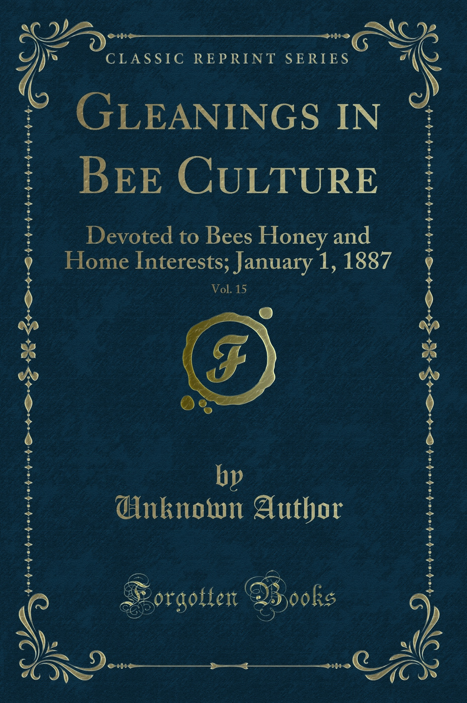 Gleanings in Bee Culture, Vol. 15: Devoted to Bees Honey and Home Interests; January 1, 1887 (Classic Reprint)