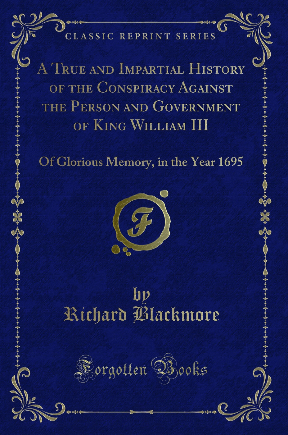A True and Impartial History of the Conspiracy Against the Person and Government of King William III: Of Glorious Memory, in the Year 1695 (Classic Reprint)