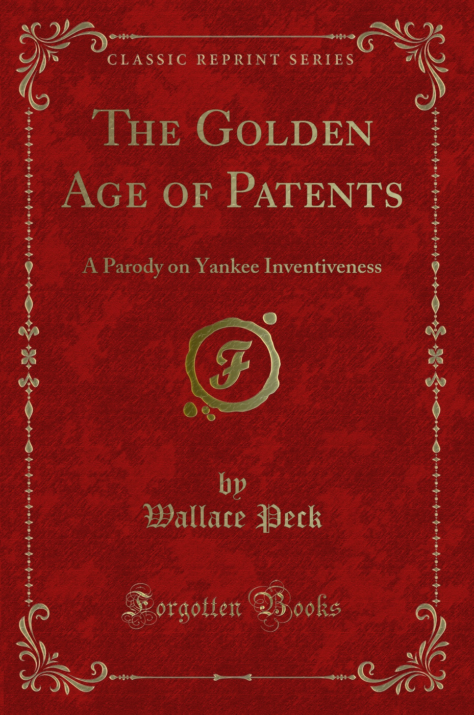The Golden Age of Patents: A Parody on Yankee Inventiveness (Classic Reprint)