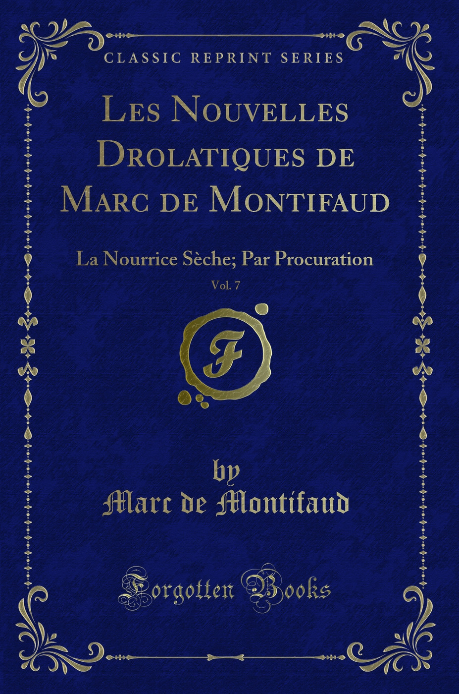 Les Nouvelles Drolatiques de Marc de Montifaud, Vol. 7: La Nourrice Sèche; Par Procuration (Classic Reprint)