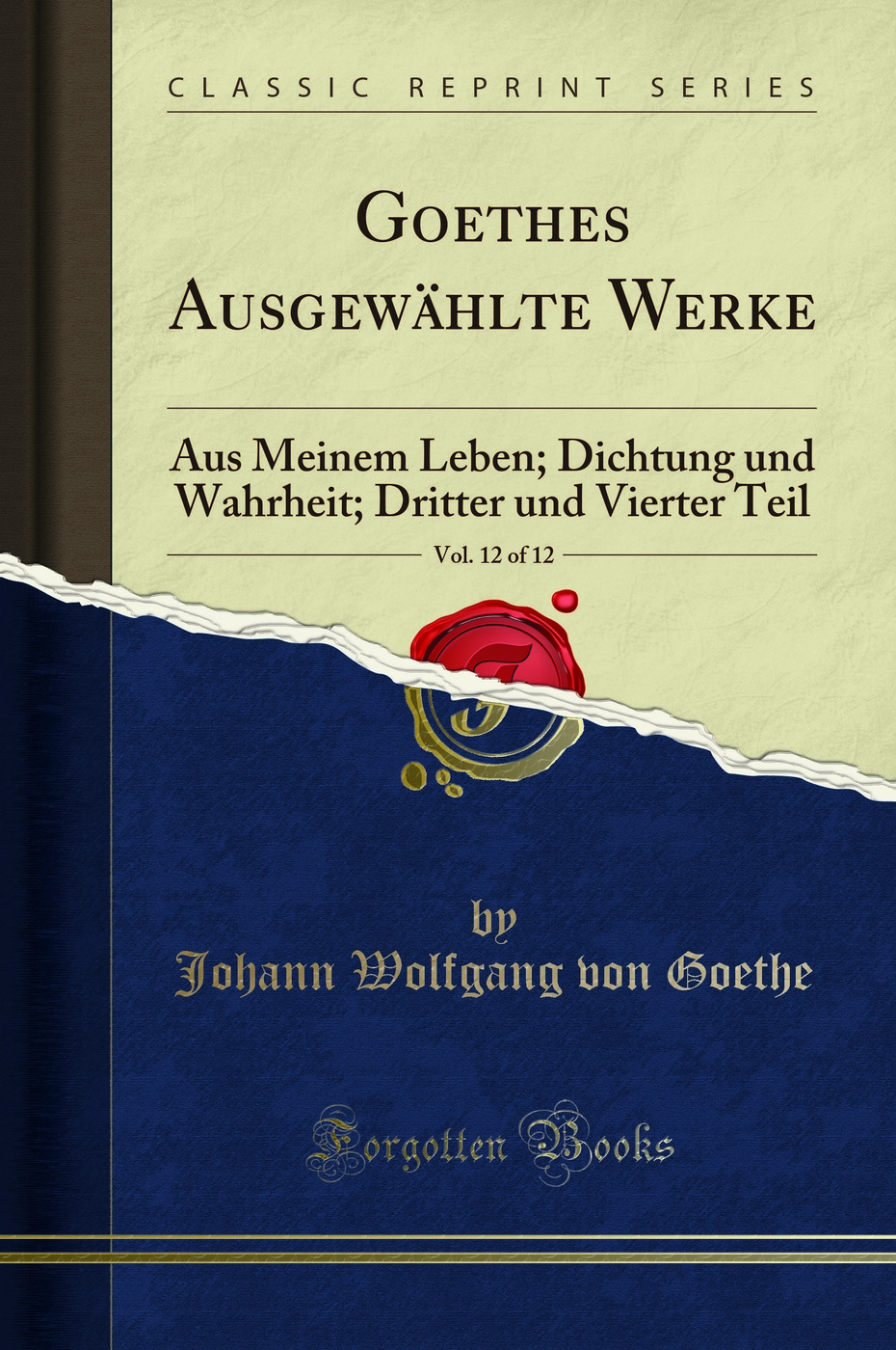 Goethes Ausgewählte Werke, Vol. 12 of 12: Aus Meinem Leben; Dichtung und Wahrheit; Dritter und Vierter Teil (Classic Reprint)