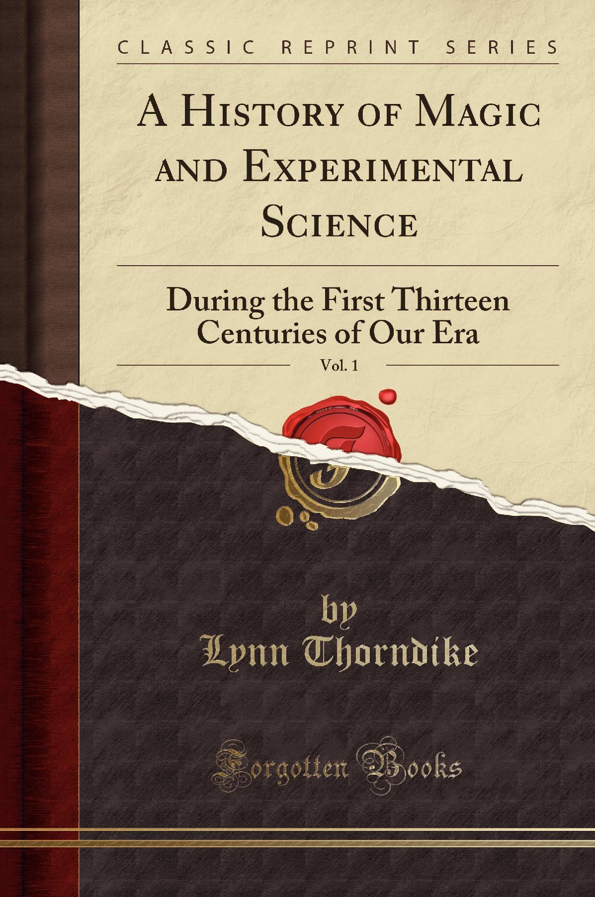 A History of Magic and Experimental Science, Vol. 1: During the First Thirteen Centuries of Our Era (Classic Reprint)