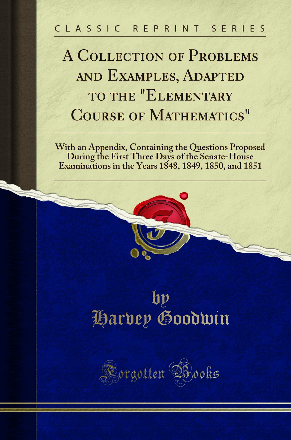 A Collection of Problems and Examples, Adapted to the Elementary Course of Mathematics: With an Appendix, Containing the Questions Proposed During the First Three Days of the Senate-House Examinations in the Years 1848, 1849, 1850, and 1851