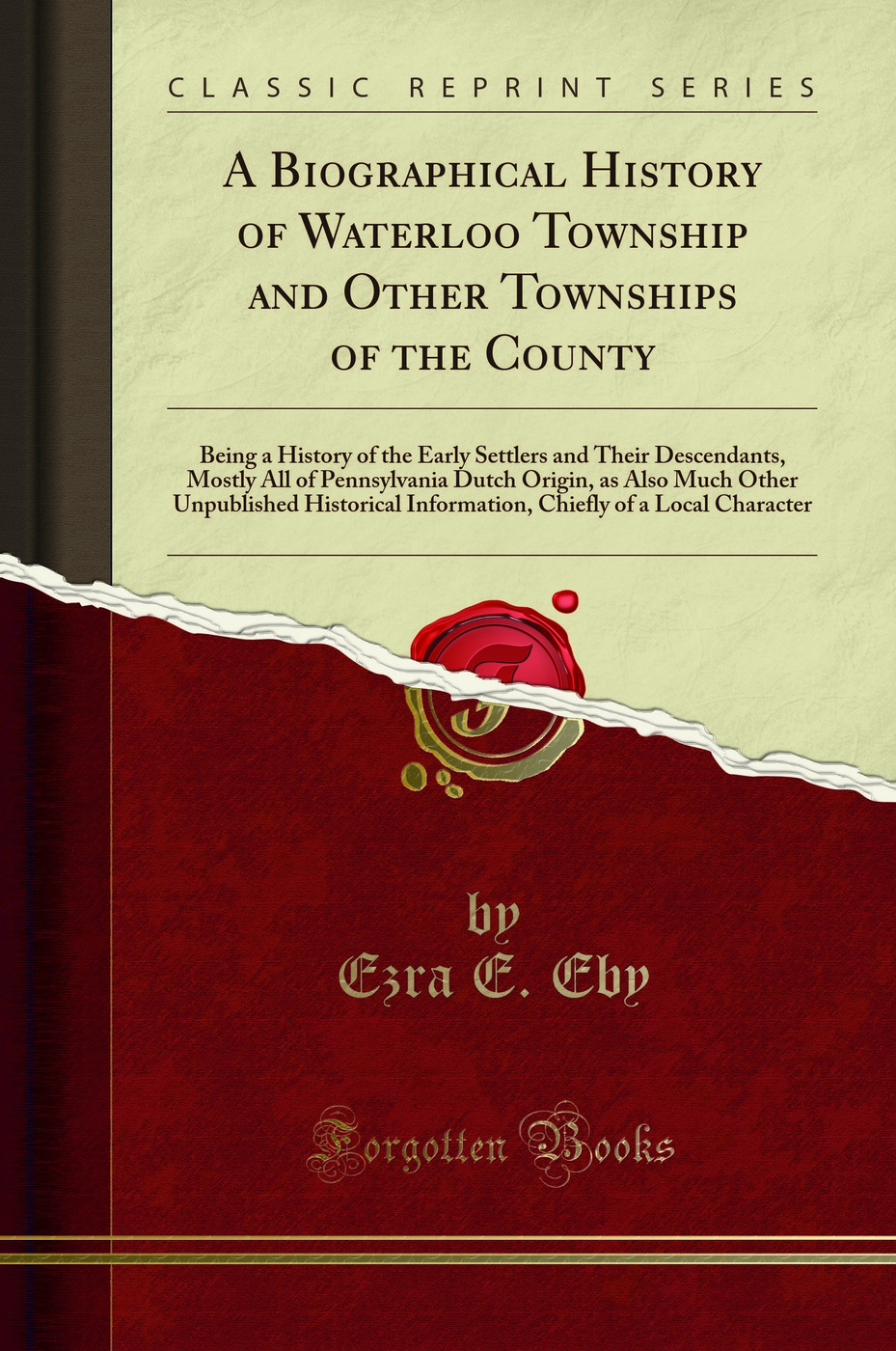 A Biographical History of Waterloo Township and Other Townships of the County: Being a History of the Early Settlers and Their Descendants, Mostly All of Pennsylvania Dutch Origin, as Also Much Other Unpublished Historical Information, Chiefly of a Local