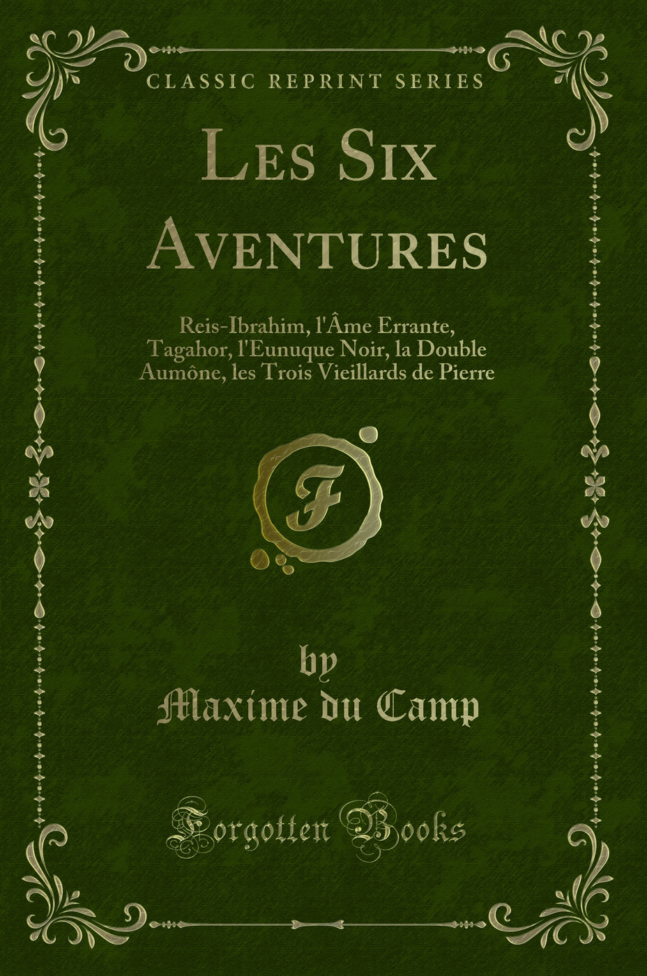 Les Six Aventures: Reis-Ibrahim, l'Âme Errante, Tagahor, l'Eunuque Noir, la Double Aumône, les Trois Vieillards de Pierre (Classic Reprint)