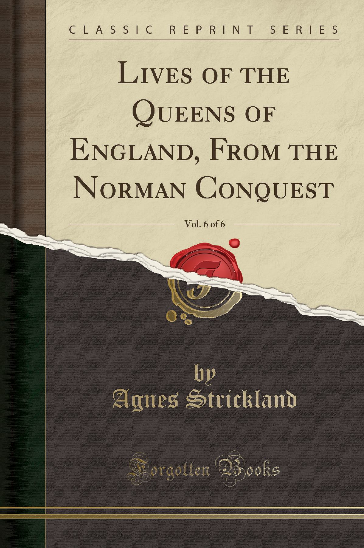 Lives of the Queens of England, From the Norman Conquest, Vol. 6 of 6 (Classic Reprint)
