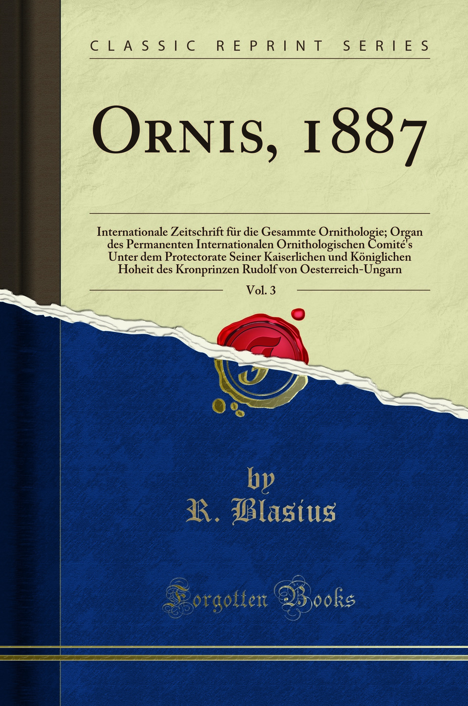 Ornis, 1887, Vol. 3: Internationale Zeitschrift für die Gesammte Ornithologie; Organ des Permanenten Internationalen Ornithologischen Comité's Unter dem Protectorate Seiner Kaiserlichen und Königlichen Hoheit des Kronprinzen Rudolf von Oesterreich-Unga