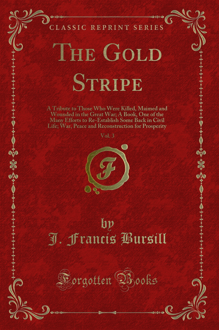 The Gold Stripe, Vol. 3: A Tribute to Those Who Were Killed, Maimed and Wounded in the Great War; A Book, One of the Many Efforts to Re-Establish Some Back in Civil Life; War, Peace and Reconstruction for Prosperity (Classic Reprint)