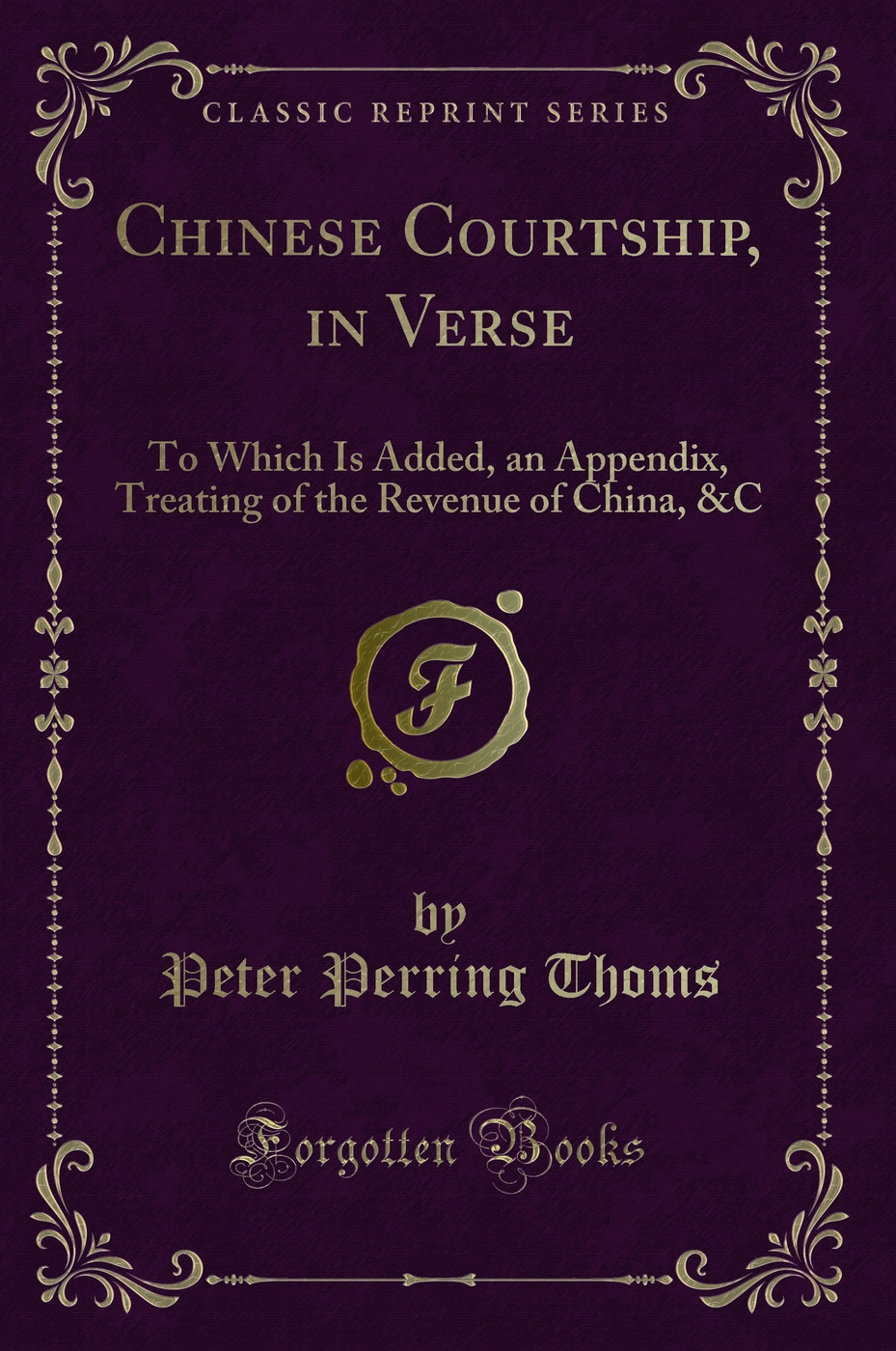 Chinese Courtship, in Verse: To Which Is Added, an Appendix, Treating of the Revenue of China, &C (Classic Reprint)