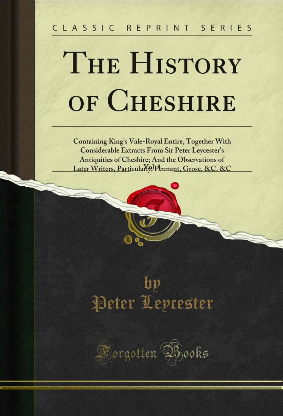 The History of Cheshire, Vol. 1: Containing King's Vale-Royal Entire, Together With Considerable Extracts From Sir Peter Leycester's Antiquities of Cheshire; And the Observations of Later Writers, Particularly, Pennant, Grose, &C. &C (Classic Reprint)