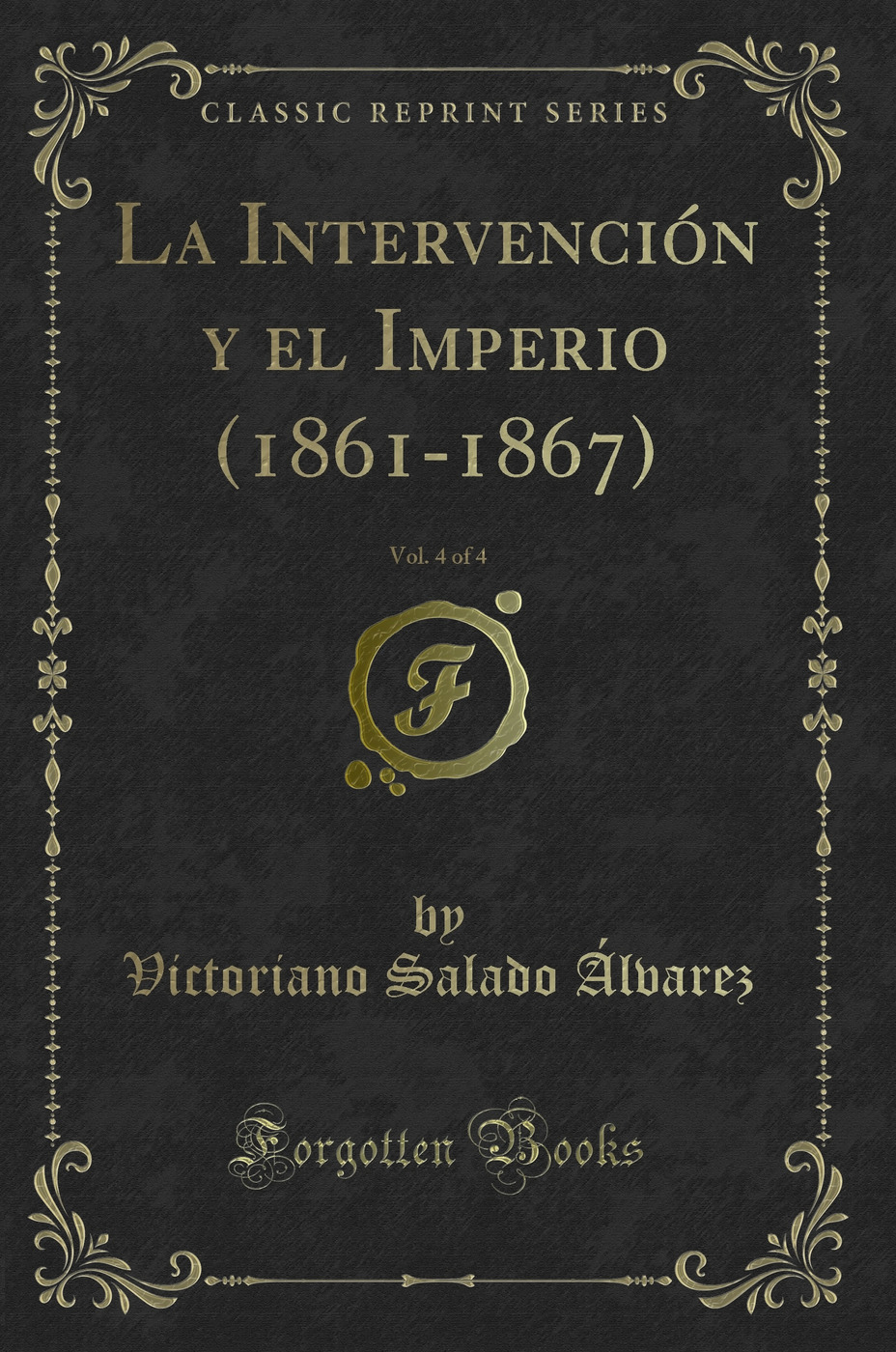 La Intervención y el Imperio (1861-1867), Vol. 4 of 4 (Classic Reprint)