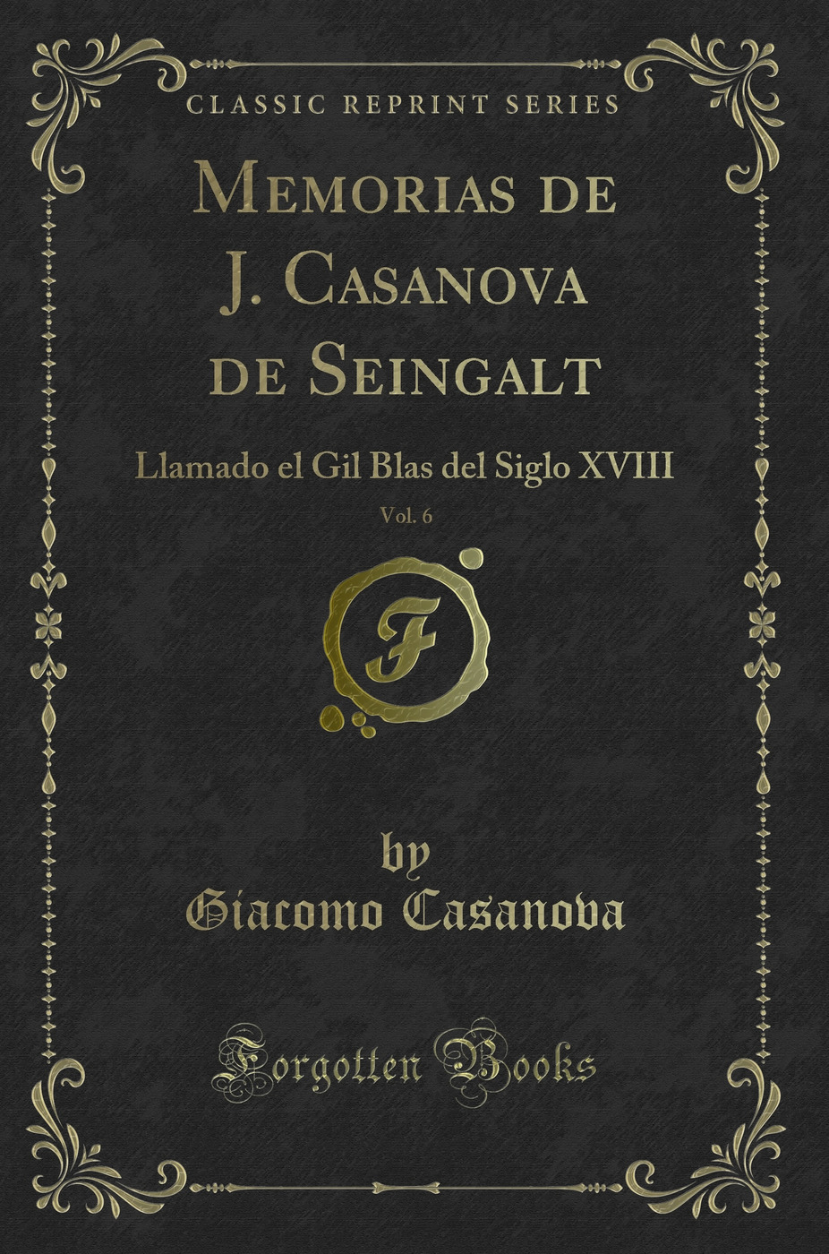 Memorias de J. Casanova de Seingalt, Vol. 6: Llamado el Gil Blas del Siglo XVIII (Classic Reprint)