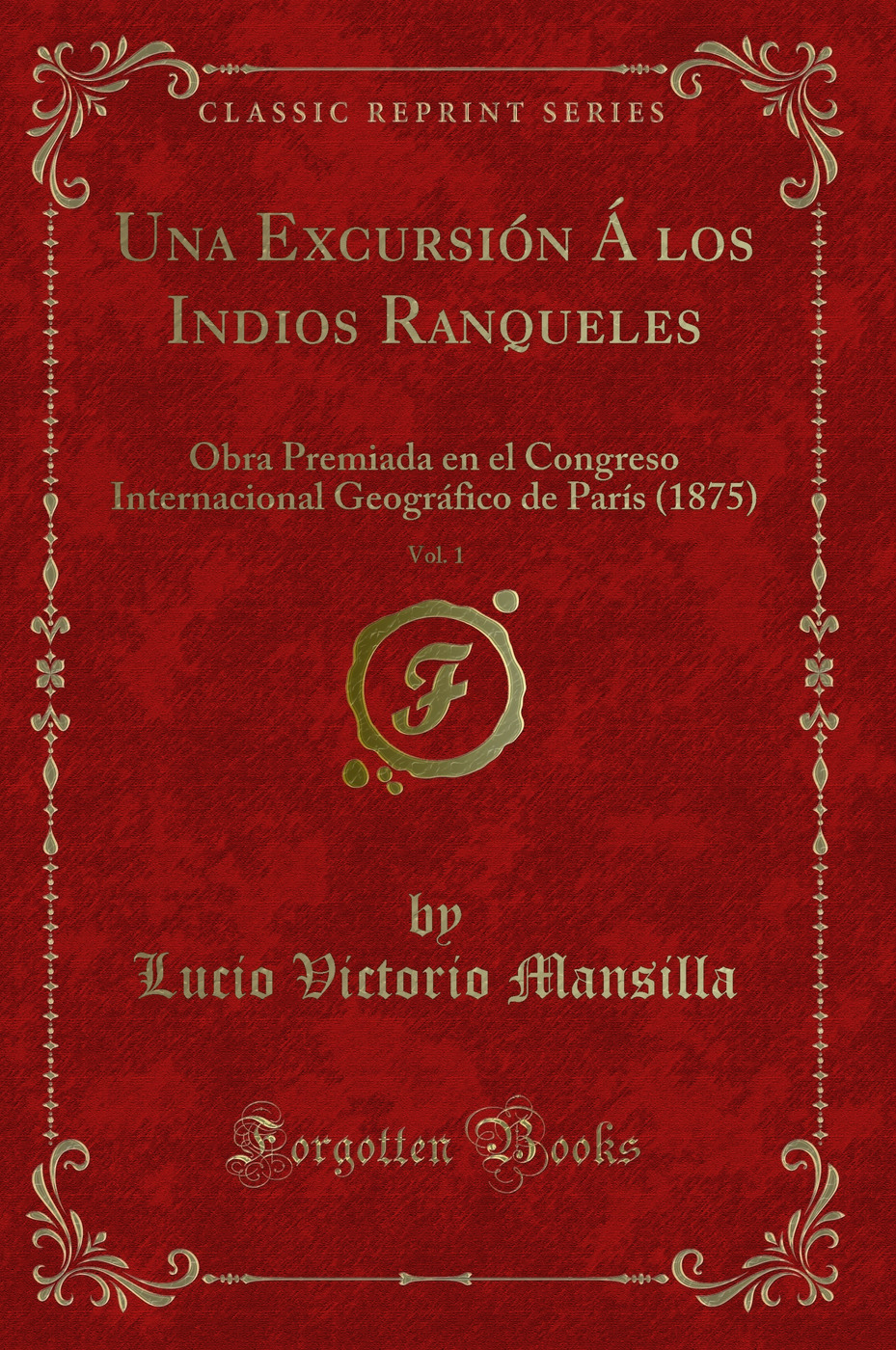 Una Excursión Á los Indios Ranqueles, Vol. 1: Obra Premiada en el Congreso Internacional Geográfico de París (1875) (Classic Reprint)