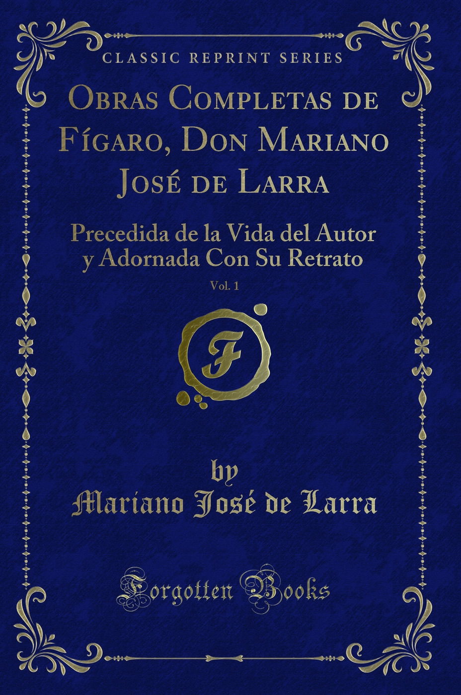 Obras Completas de Fígaro, Don Mariano José de Larra, Vol. 1: Precedida de la Vida del Autor y Adornada Con Su Retrato (Classic Reprint)
