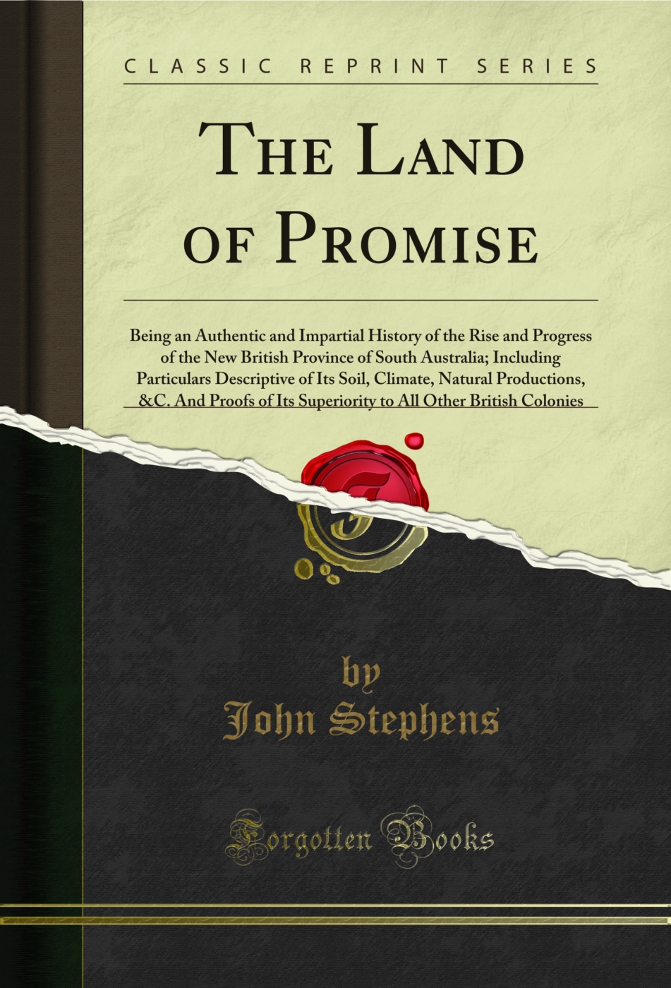 The Land of Promise: Being an Authentic and Impartial History of the Rise and Progress of the New British Province of South Australia; Including Particulars Descriptive of Its Soil, Climate, Natural Productions, &C. And Proofs of Its Superiority to All Ot