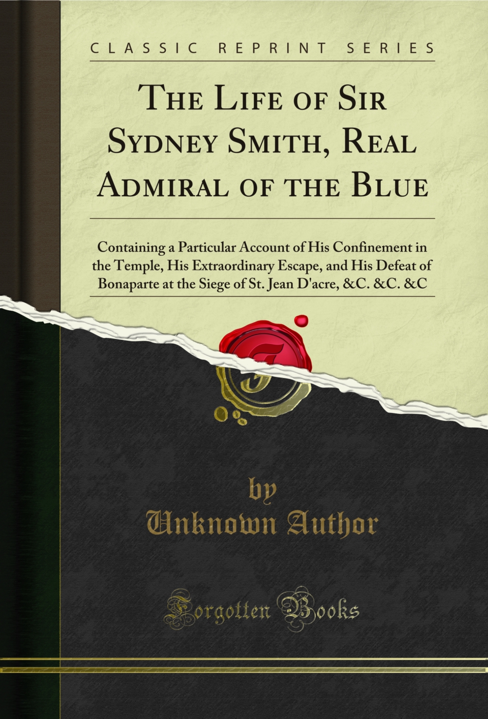 The Life of Sir Sydney Smith, Real Admiral of the Blue: Containing a Particular Account of His Confinement in the Temple, His Extraordinary Escape, and His Defeat of Bonaparte at the Siege of St. Jean D'acre, &C. &C. &C (Classic Reprint)
