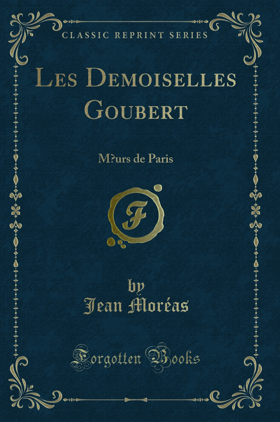 Les Demoiselles Goubert: Mœurs de Paris (Classic Reprint)