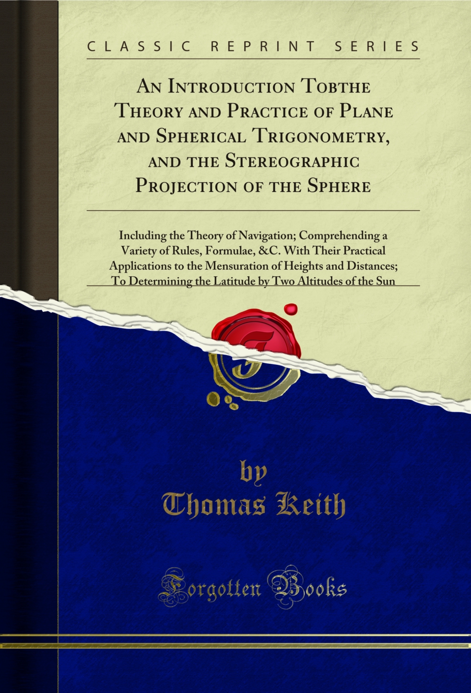 An Introduction Tobthe Theory and Practice of Plane and Spherical Trigonometry, and the Stereographic Projection of the Sphere: Including the Theory of Navigation; Comprehending a Variety of Rules, Formulae, &C. With Their Practical Applications to the Me