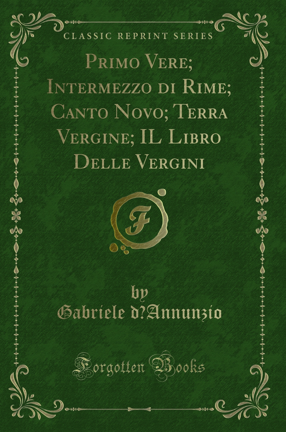 Primo Vere; Intermezzo di Rime; Canto Novo; Terra Vergine; IL Libro Delle Vergini (Classic Reprint)