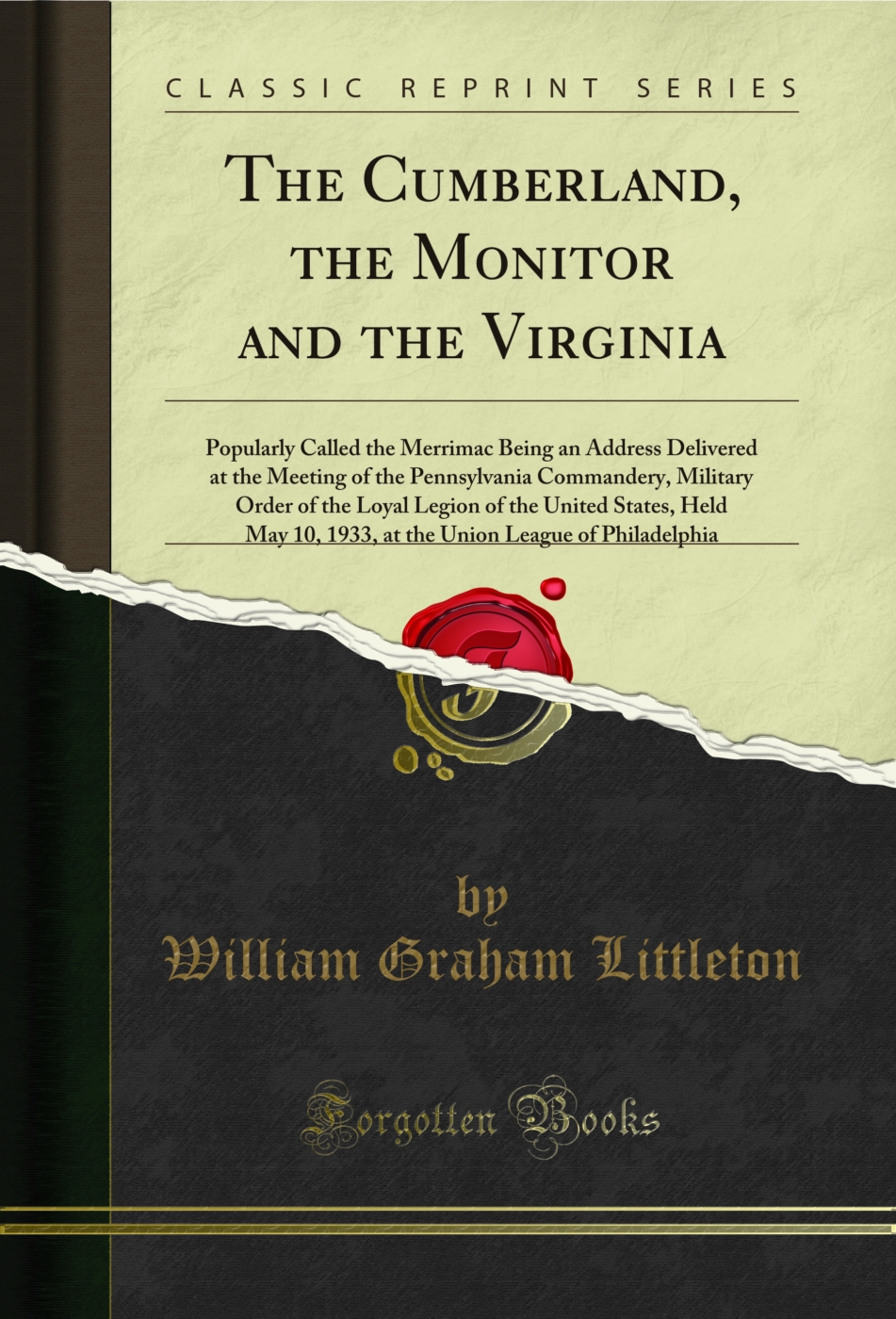 The Cumberland, the Monitor and the Virginia: Popularly Called the Merrimac Being an Address Delivered at the Meeting of the Pennsylvania Commandery, Military Order of the Loyal Legion of the United States, Held May 10, 1933, at the Union League of Philad