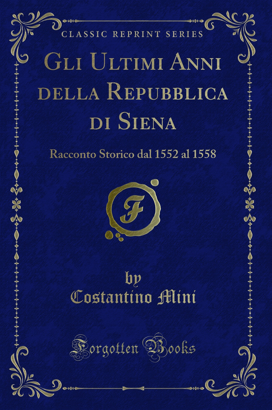 Gli Ultimi Anni della Repubblica di Siena: Racconto Storico dal 1552 al 1558 (Classic Reprint)