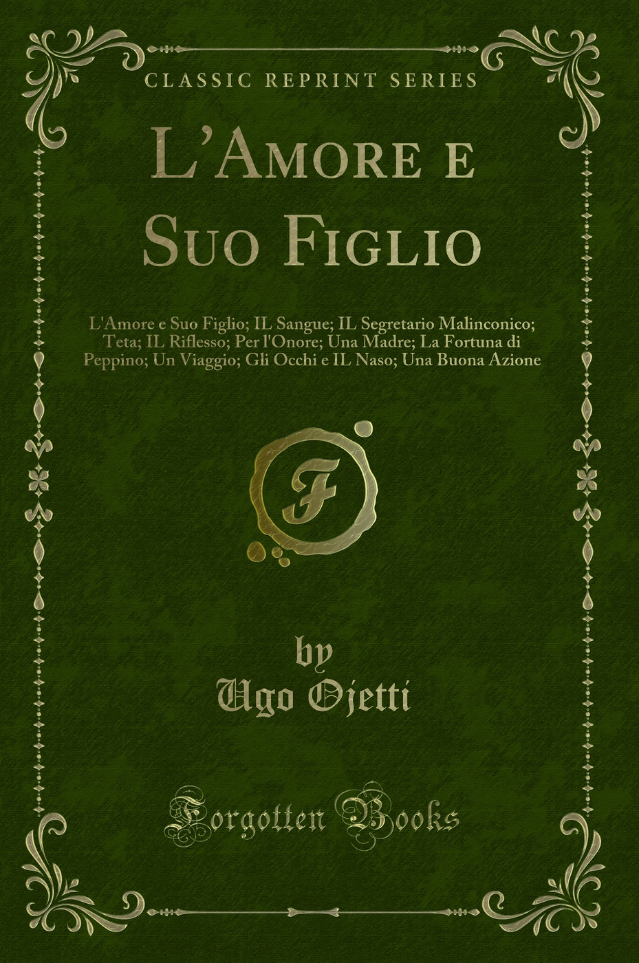 L'Amore e Suo Figlio: L'Amore e Suo Figlio; IL Sangue; IL Segretario Malinconico; Teta; IL Riflesso; Per l'Onore; Una Madre; La Fortuna di Peppino; Un Viaggio; Gli Occhi e IL Naso; Una Buona Azione (Classic Reprint)