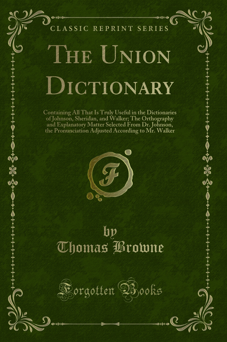 The Union Dictionary: Containing All That Is Truly Useful in the Dictionaries of Johnson, Sheridan, and Walker; The Orthography and Explanatory Matter Selected From Dr. Johnson, the Pronunciation Adjusted According to Mr. Walker (Classic Reprint)