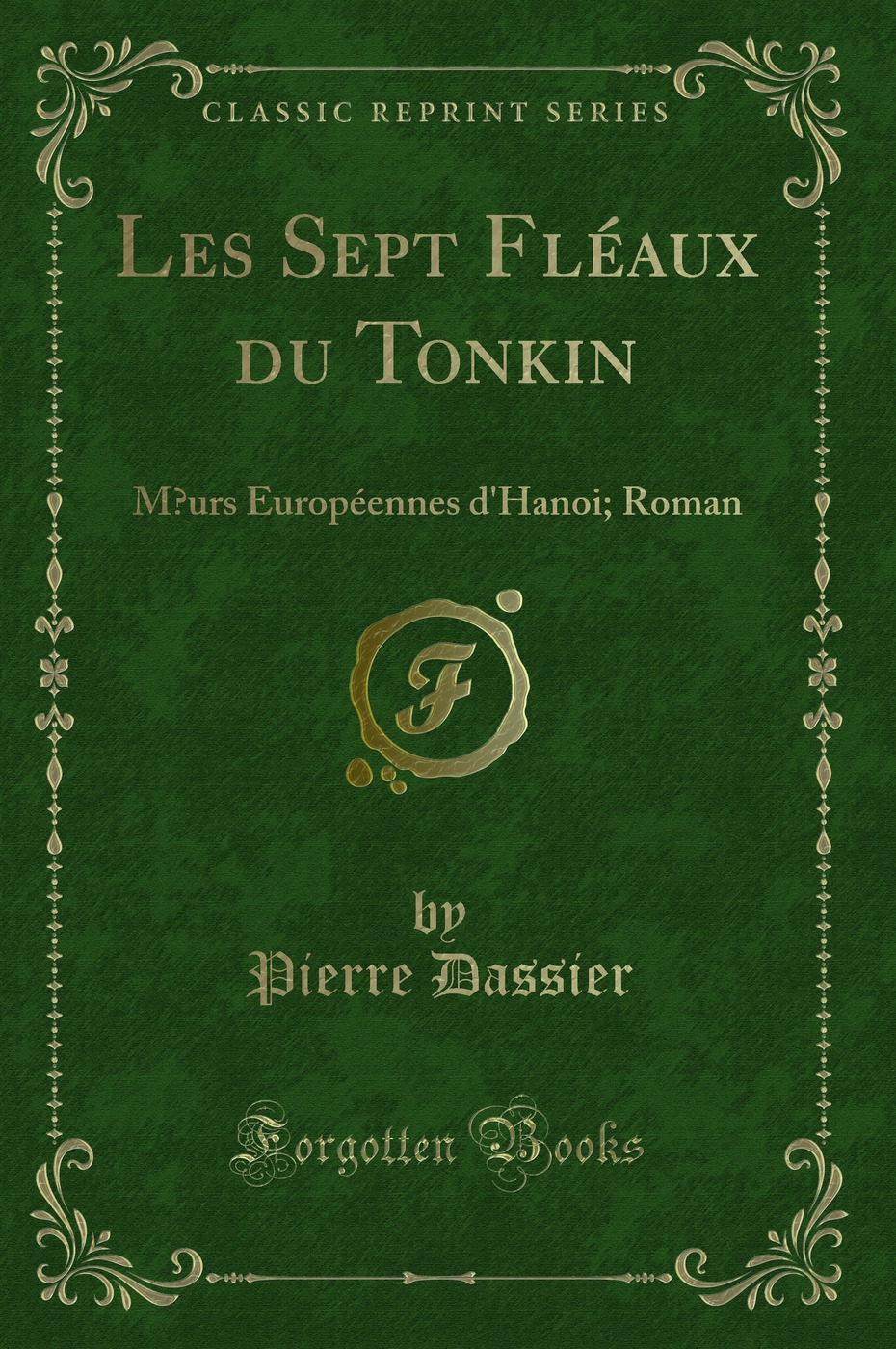 Les Sept Fléaux du Tonkin: Mœurs Européennes d'Hanoi; Roman (Classic Reprint)
