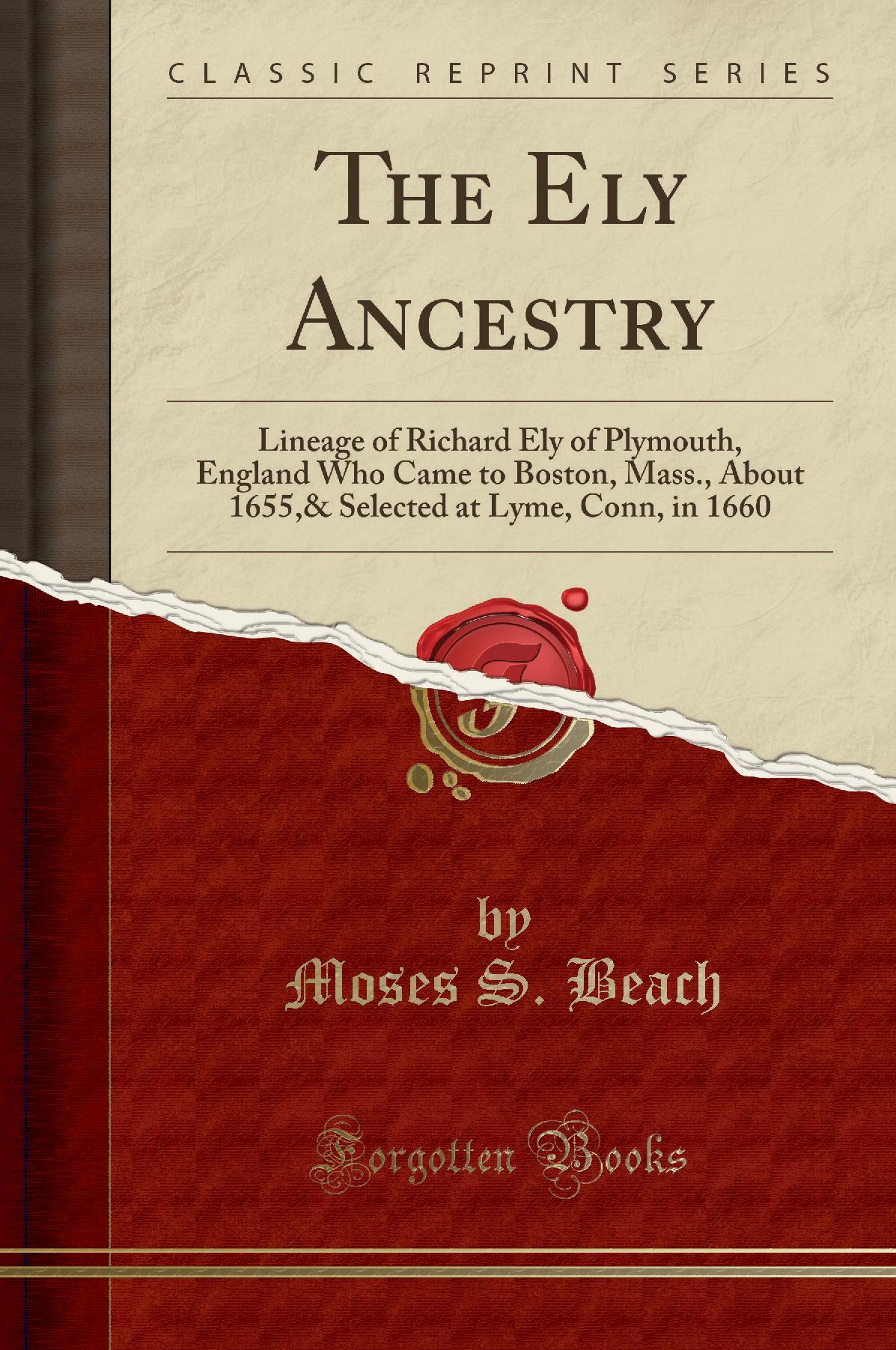 The Ely Ancestry: Lineage of Richard Ely of Plymouth, England Who Came to Boston, Mass., About 1655,& Selected at Lyme, Conn, in 1660 (Classic Reprint)