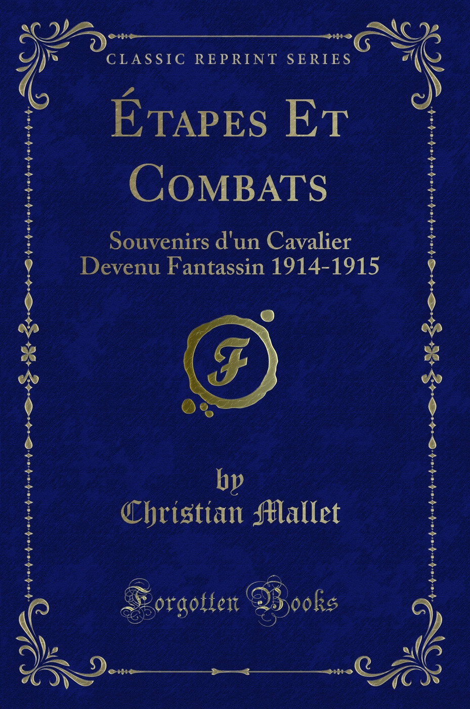 Étapes Et Combats: Souvenirs d'un Cavalier Devenu Fantassin 1914-1915 (Classic Reprint)