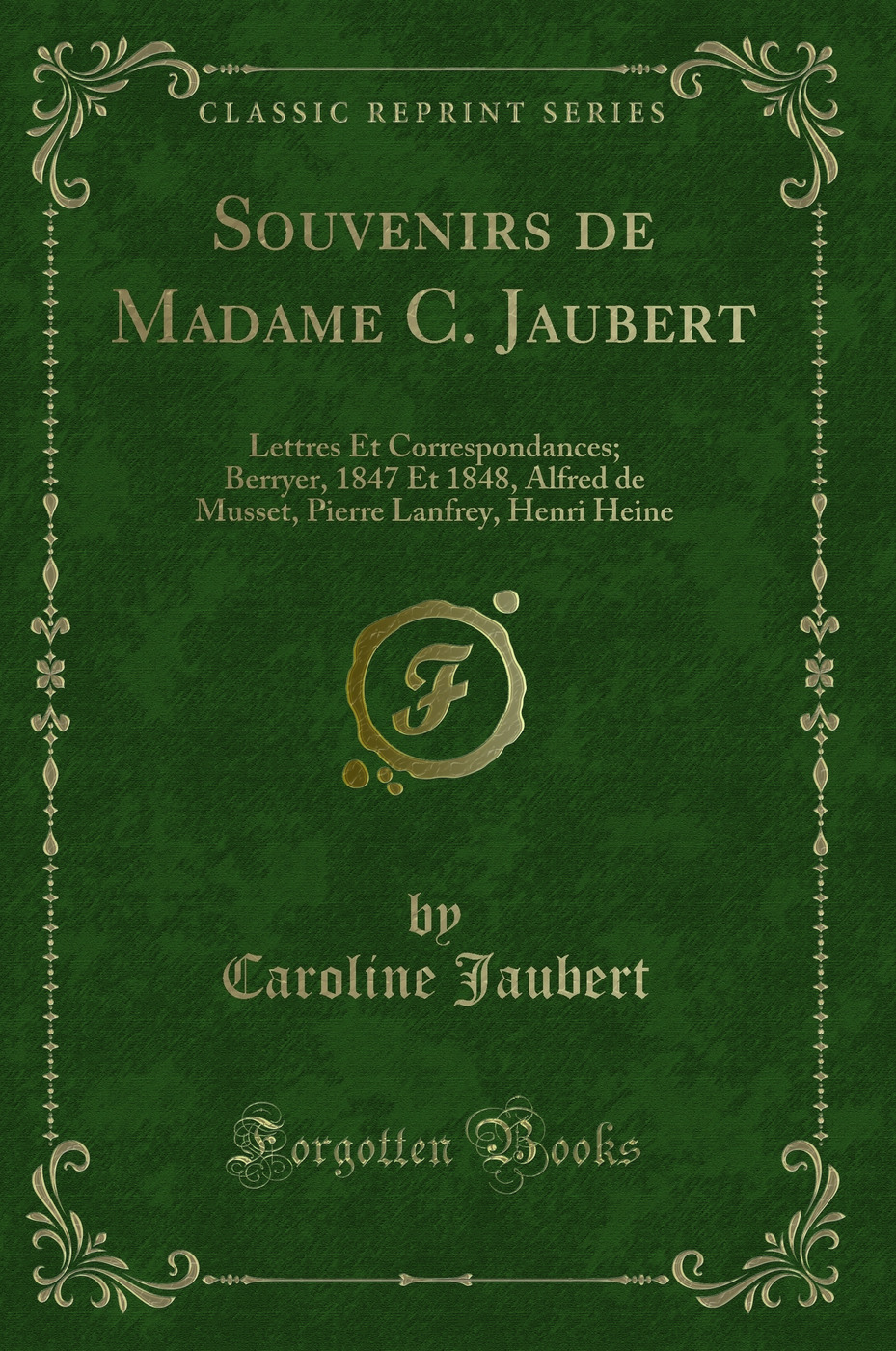 Souvenirs de Madame C. Jaubert: Lettres Et Correspondances; Berryer, 1847 Et 1848, Alfred de Musset, Pierre Lanfrey, Henri Heine (Classic Reprint)