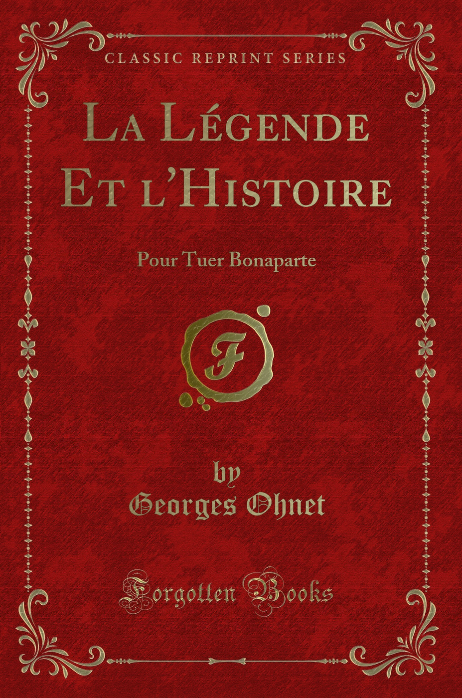 La Légende Et l'Histoire: Pour Tuer Bonaparte (Classic Reprint)