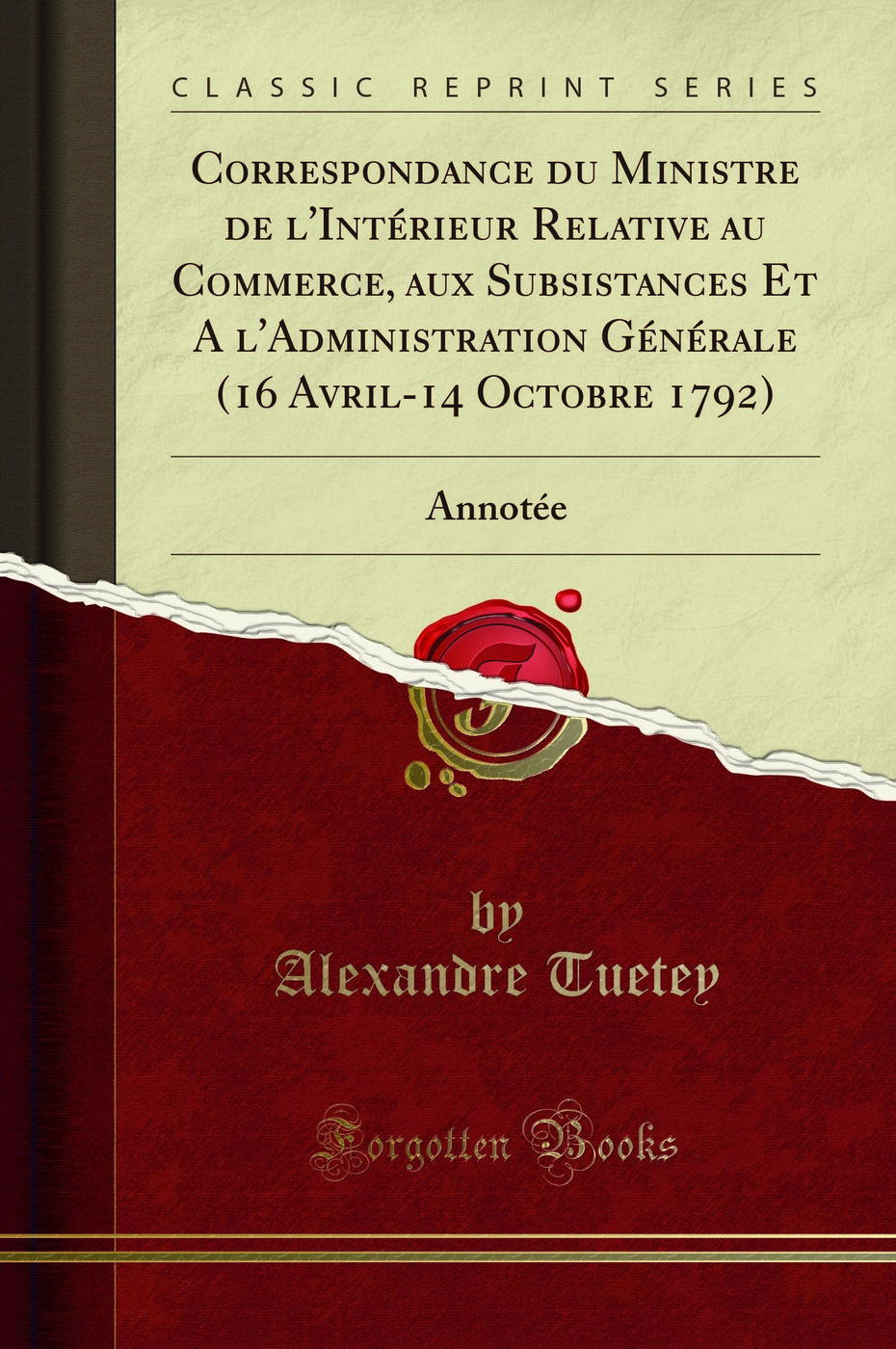 Correspondance du Ministre de l'Intérieur Relative au Commerce, aux Subsistances Et A l'Administration Générale (16 Avril-14 Octobre 1792): Annotée (Classic Reprint)